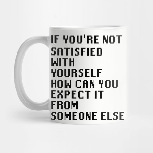 If You're Not Satisfied With Yourself How Can You Expect It From Someone Else by Quality Products